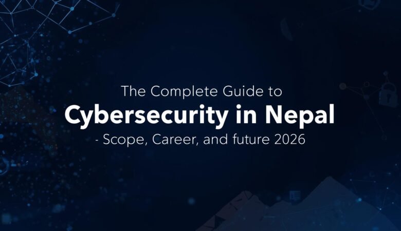 The Complete Guide to Cybersecurity in Nepal: Scope, Career, and Future (2026)